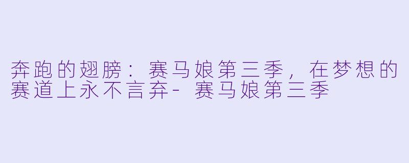 奔跑的翅膀:赛马娘第三季,在梦想的赛道上永不言弃-赛马娘第三季