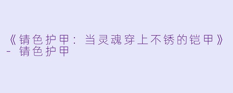 《锖X  护甲：当灵魂穿上不锈的铠甲》-锖X  护甲