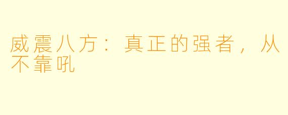 威震八方:真正的强者,从不靠吼