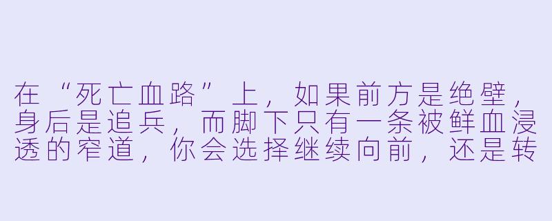 在“死亡血路”上,如果前方是绝壁,身后是追兵,而脚下只有一条被鲜血浸透的窄道,你会选择继续向前,还是转身迎战?-死亡血路
