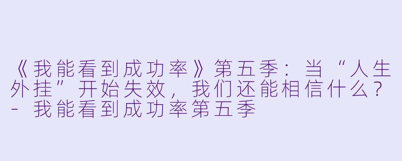 《我能看到成功率》第五季:当“人生外挂”开始失效,我们还能相信什么?-我能看到成功率第五季