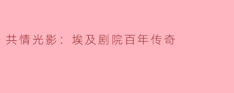 共情光影：埃及剧院百年传奇