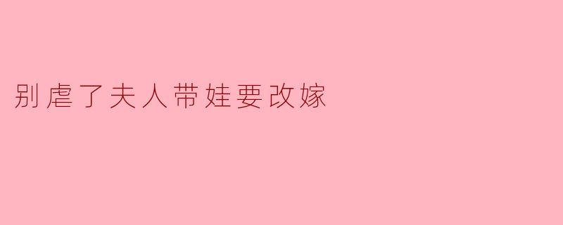 别虐了夫人带娃要改嫁