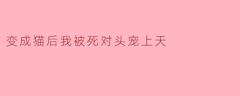 变成猫后我被死对头宠上天
