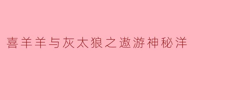 喜羊羊与灰太狼之遨游神秘洋