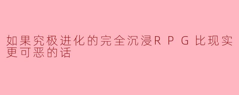 如果究极进化的完全沉浸RPG比现实更可恶的话