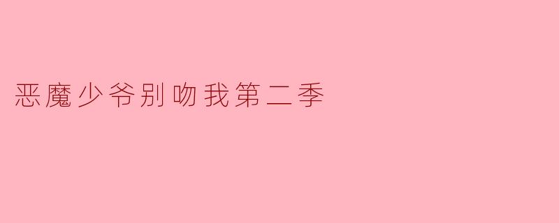 恶魔少爷别吻我第二季