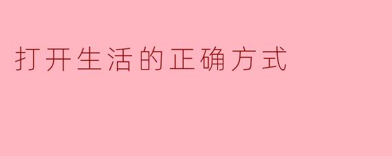 打开生活的正确方式