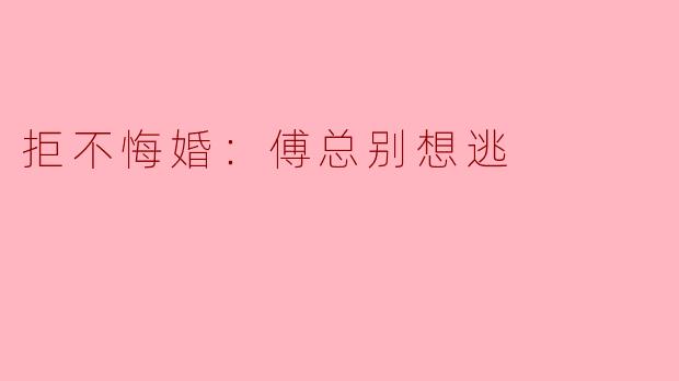 拒不悔婚：傅总别想逃