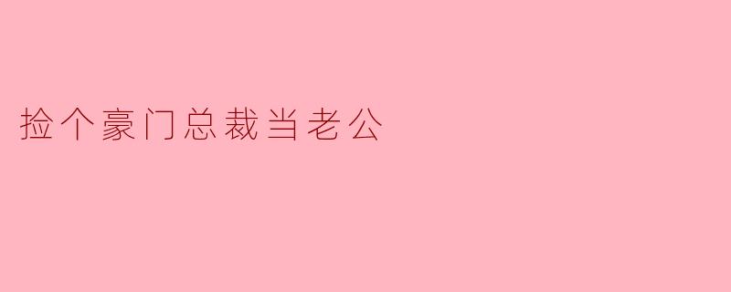 捡个豪门总裁当老公