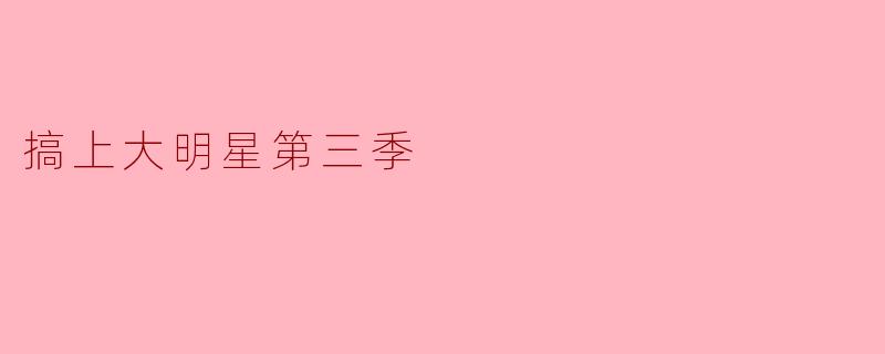 《搞上大明星》第三季中，主角与明星的感情线相比前两季最大的突破是什么？