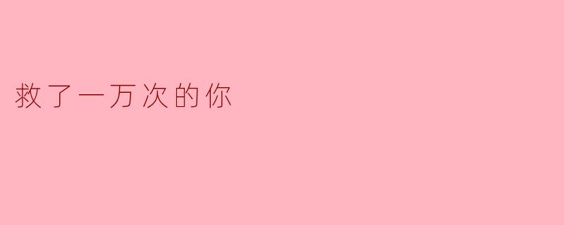 救了一万次的你