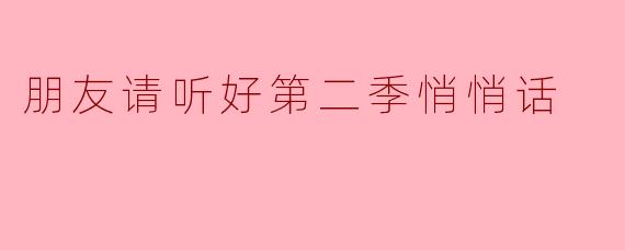 朋友请听好第二季悄悄话