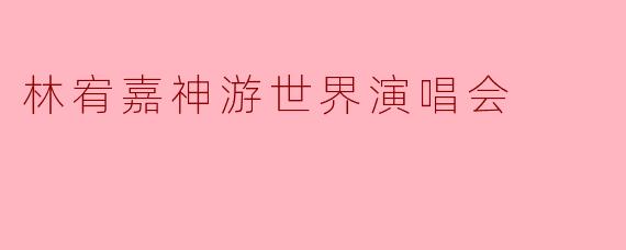 林宥嘉神游世界演唱会