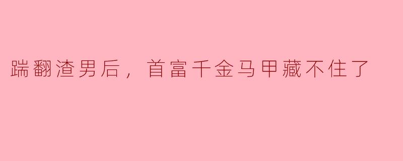踹翻渣男后，首富千金马甲藏不住了