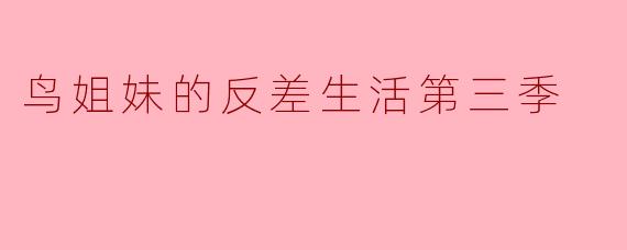 鸟姐妹的反差生活第三季