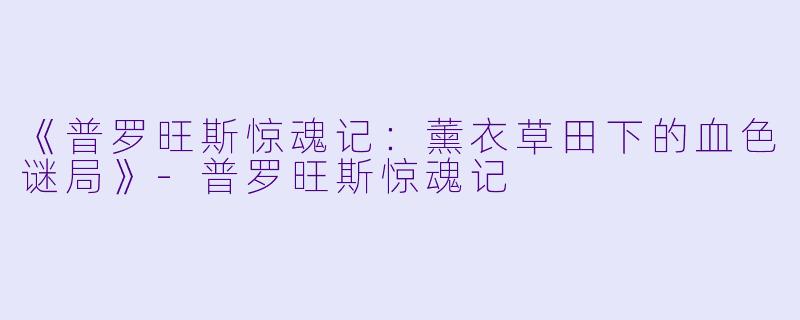 《普罗旺斯惊魂记:薰衣草田下的血X 谜局》-普罗旺斯惊魂记