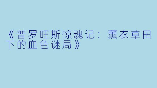 《普罗旺斯惊魂记:薰衣草田下的血X 谜局》