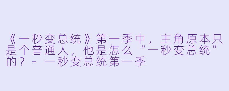 《一秒变总统》第一季中,主角原本只是个普通人,他是怎么“一秒变总统”的?-一秒变总统第一季