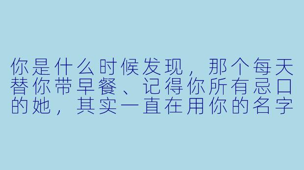 你是什么时候发现,那个每天替你带早餐、记得你所有忌口的她,其实一直在用你的名字写日记?-有秘密的她