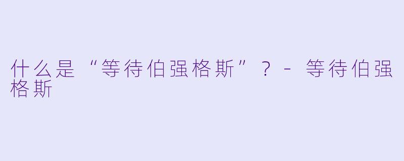 什么是“等待伯强格斯”?-等待伯强格斯