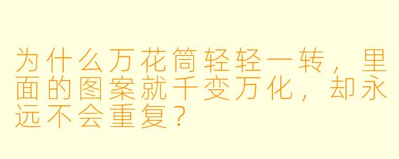 为什么万花筒轻轻一转,里面的图案就千变万化,却永远不会重复?