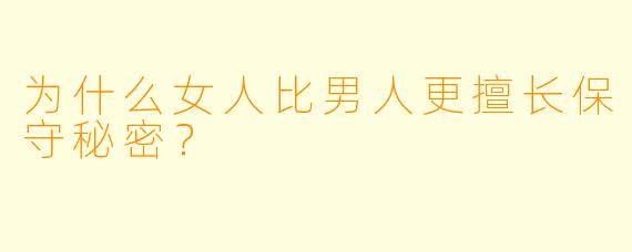 为什么女人比男人更擅长保守秘密？