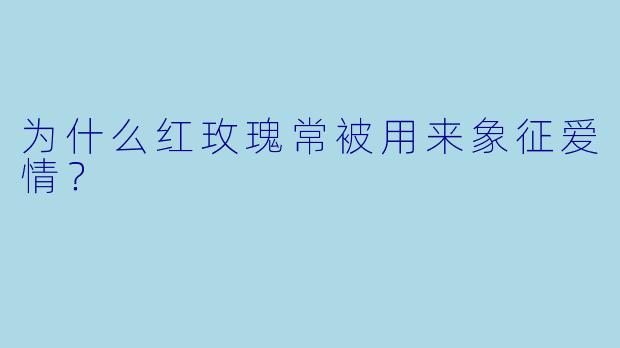 为什么红玫瑰常被用来象征爱情？