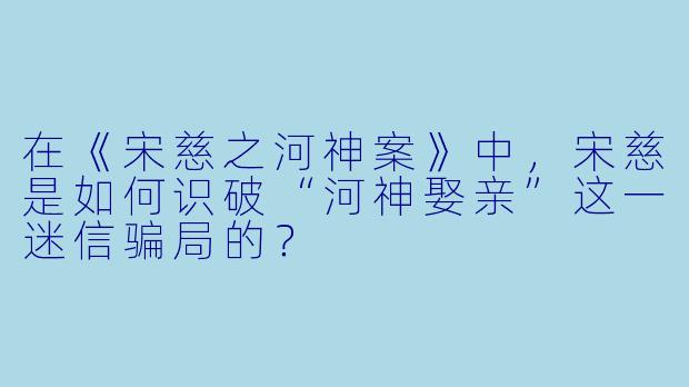 在《宋慈之河神案》中，宋慈是如何识破“河神娶亲”这一迷信骗局的？