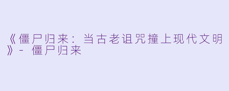 《僵尸归来:当古老诅咒撞上现代文明》-僵尸归来