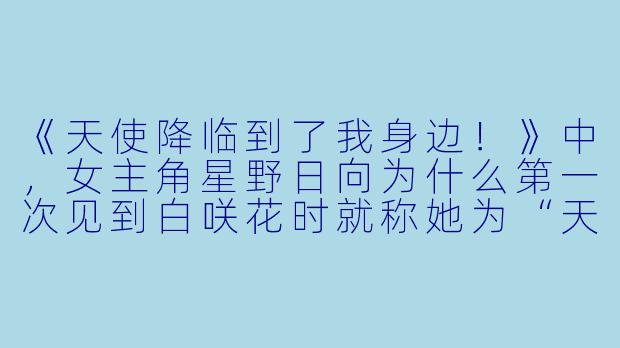 《天使降临到了我身边！》中，女主角星野日向为什么第一次见到白咲花时就称她为“天使”？