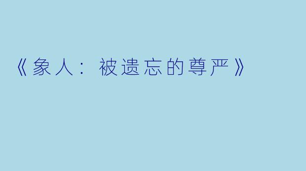 《象人:被遗忘的尊严》