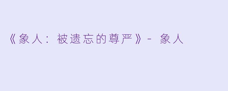 《象人:被遗忘的尊严》-象人