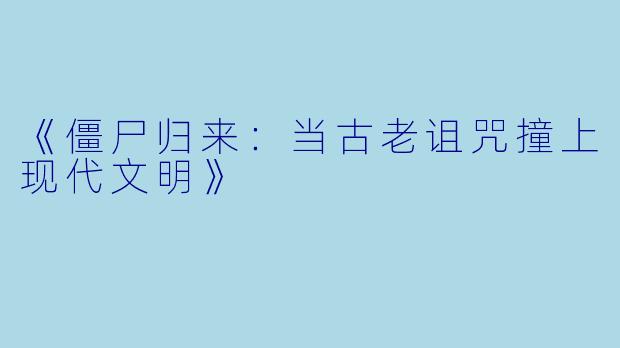 《僵尸归来:当古老诅咒撞上现代文明》