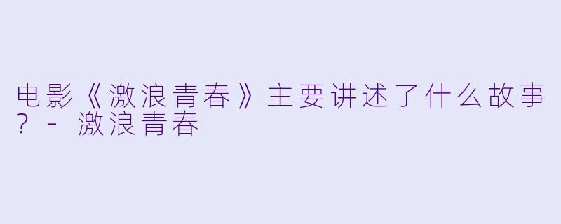 电影《激浪青春》主要讲述了什么故事？-激浪青春