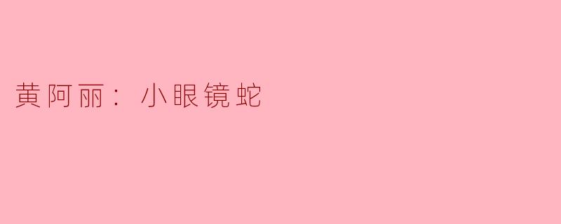 黄阿丽：小眼镜蛇